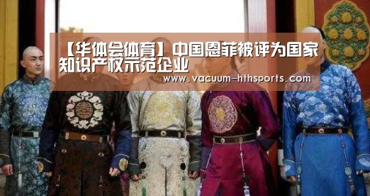 【华体会体育】中国恩菲被评为国家知识产权示范企业(图2) 华体会体育