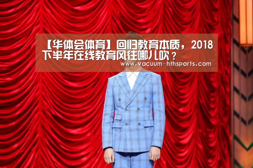 【华体会体育】回归教育本质,2018下半年在线教育风往哪儿吹?(图2) 华体会体育