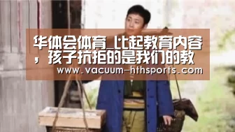 华体会体育_比起教育内容,孩子抗拒的是我们的教育方式(图3) 华体会体育