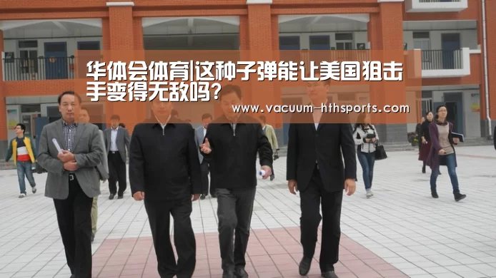华体会体育|这种子弹能让美国狙击手变得无敌吗?(图2) 华体会体育