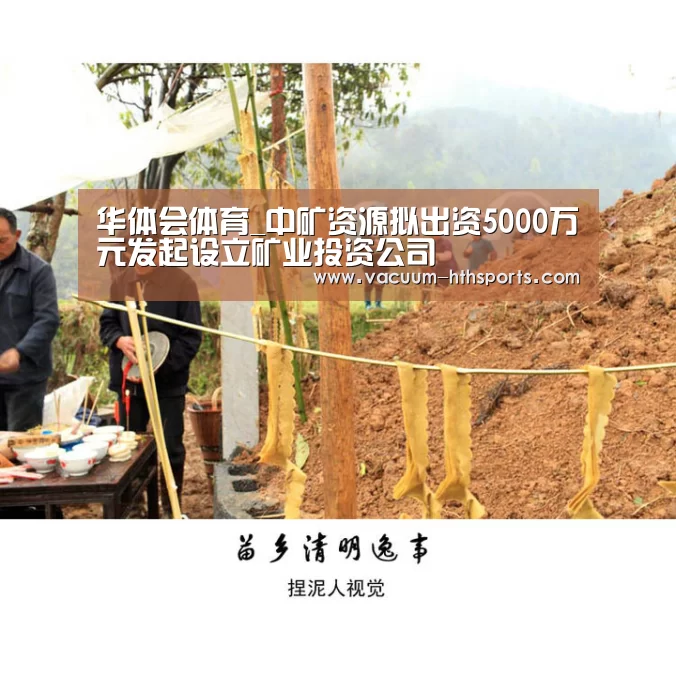 华体会体育_中矿资源拟出资5000万元发起设立矿业投资公司(图2) 华体会体育