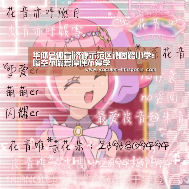 华体会体育|济源示范区沁园路小学:隔空不隔爱停课不停学(图2) 华体会体育